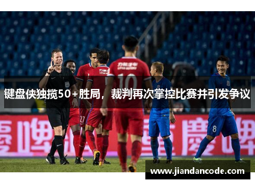 键盘侠独揽50+胜局，裁判再次掌控比赛并引发争议