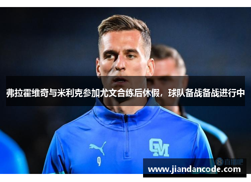 弗拉霍维奇与米利克参加尤文合练后休假，球队备战备战进行中